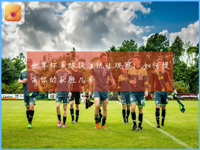 世界杯滚球投注玩法观察：如何提高你的获胜几率
