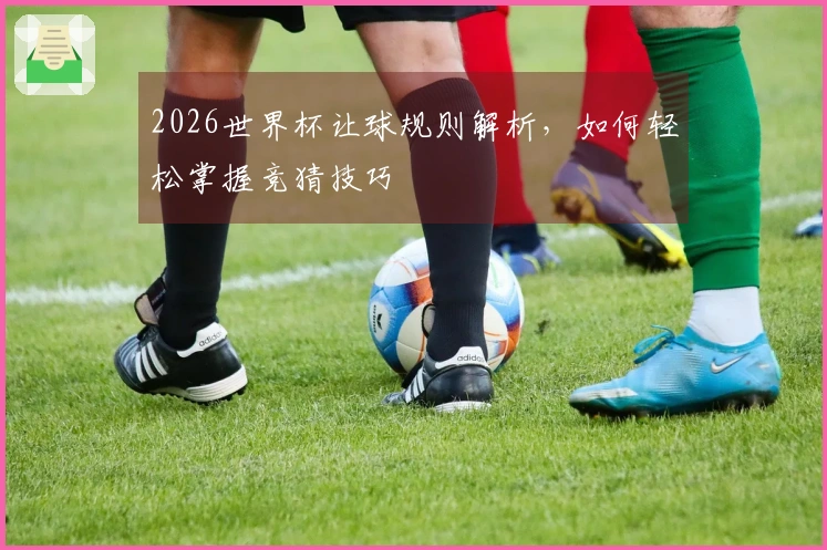 2026世界杯让球规则解析，如何轻松掌握竞猜技巧