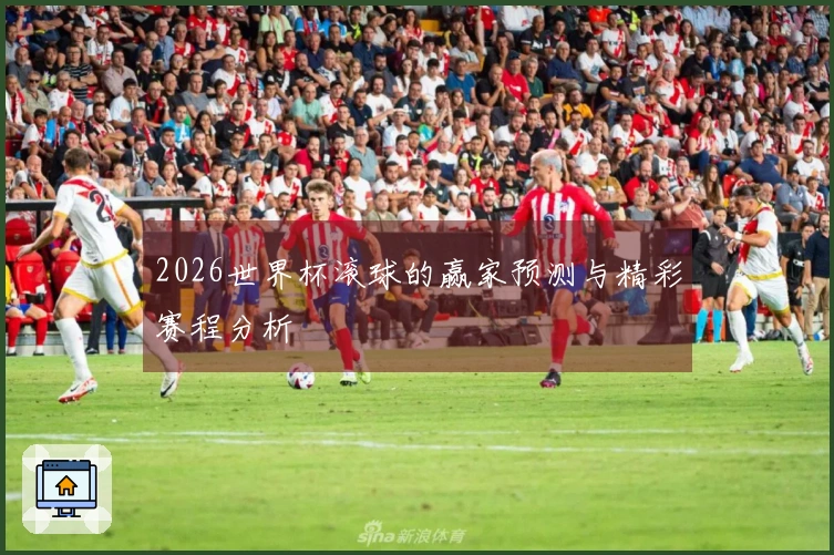 2026世界杯滚球的赢家预测与精彩赛程分析