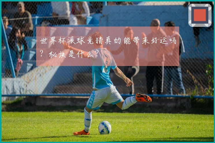 世界杯滚球竞猜真的能带来好运吗？秘诀是什么？