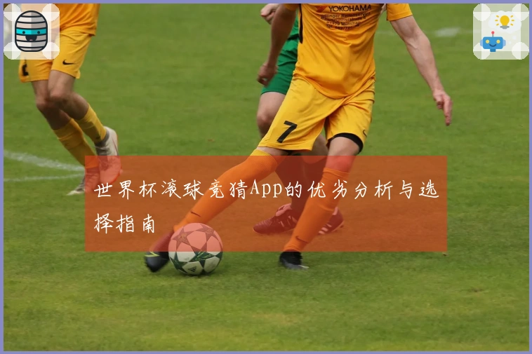 世界杯滚球竞猜App的优劣分析与选择指南