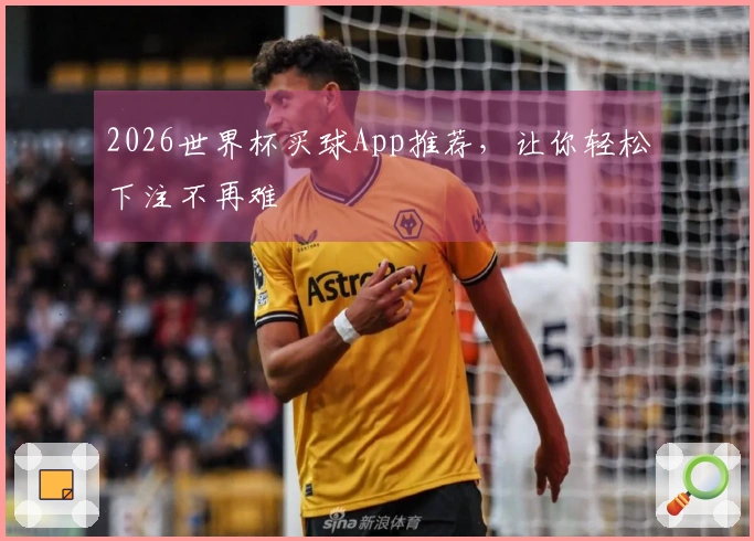 2026世界杯买球App推荐，让你轻松下注不再难