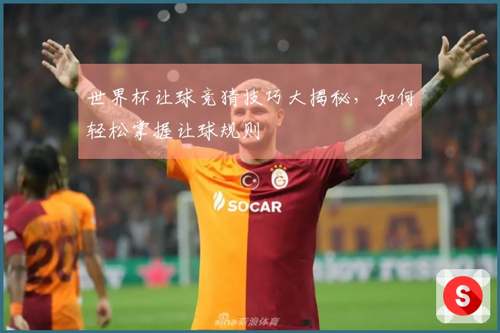 世界杯让球竞猜技巧大揭秘，如何轻松掌握让球规则