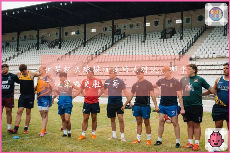 世界杯买球投注技巧大对比，哪个下注策略更胜一筹