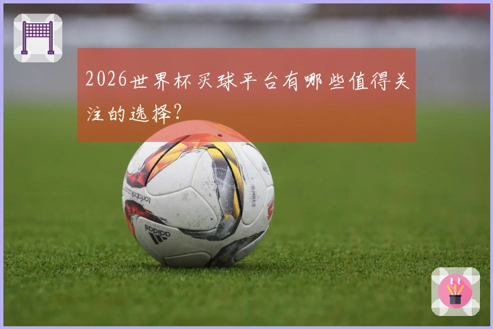 2026世界杯买球平台有哪些值得关注的选择？
