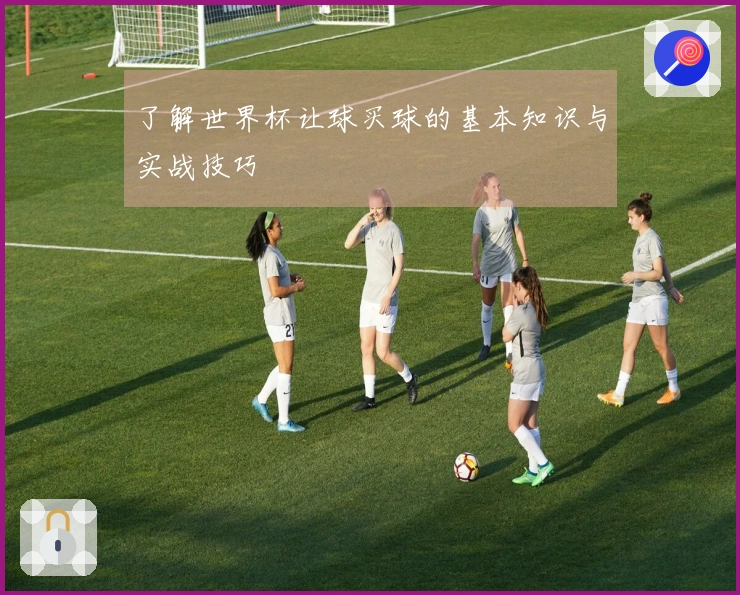 了解世界杯让球买球的基本知识与实战技巧