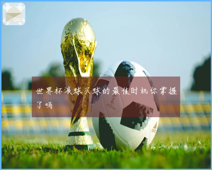 世界杯滚球买球的最佳时机你掌握了吗