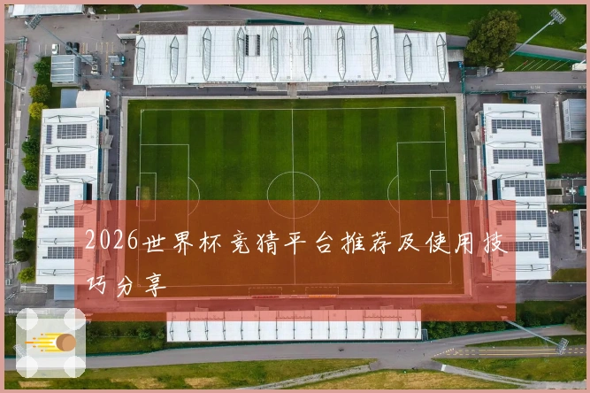 2026世界杯竞猜平台推荐及使用技巧分享