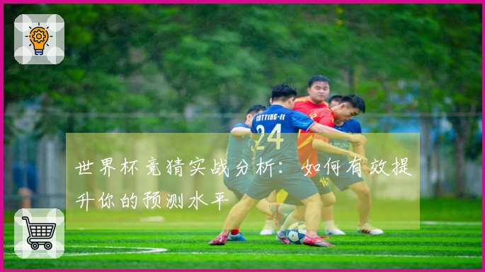 世界杯竞猜实战分析：如何有效提升你的预测水平