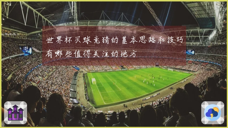 世界杯买球竞猜的基本思路和技巧有哪些值得关注的地方