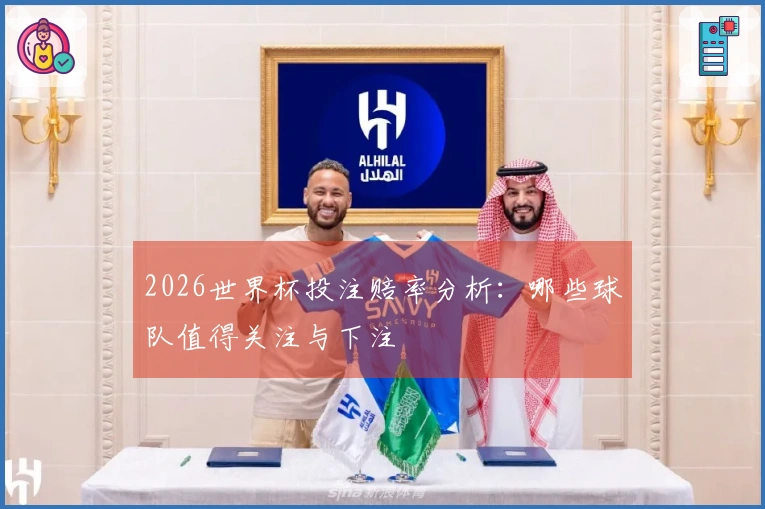 2026世界杯投注赔率分析：哪些球队值得关注与下注