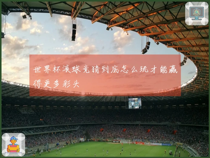 世界杯滚球竞猜到底怎么玩才能赢得更多彩头