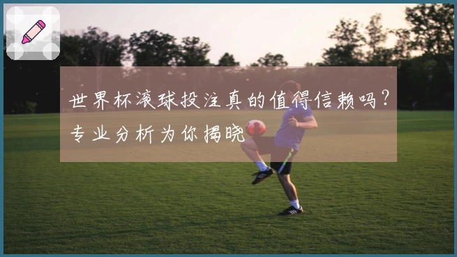世界杯滚球投注真的值得信赖吗？专业分析为你揭晓