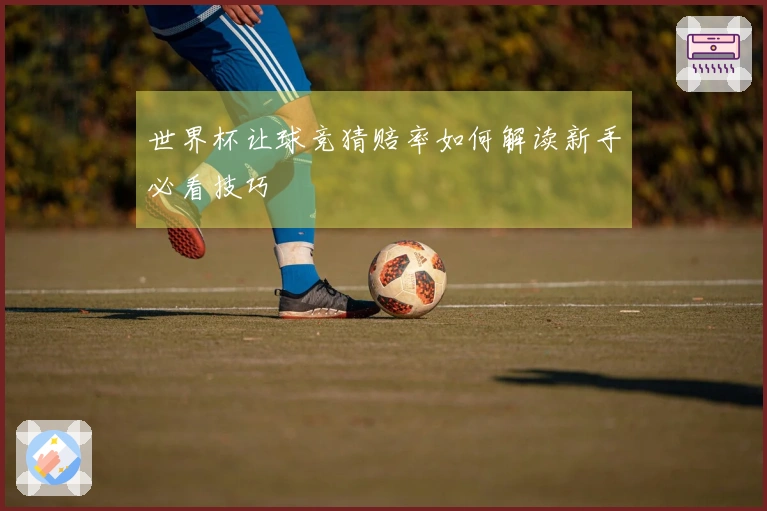 世界杯让球竞猜赔率如何解读新手必看技巧