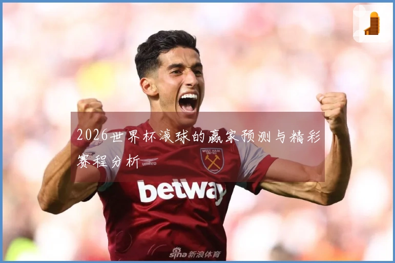 2026世界杯滚球的赢家预测与精彩赛程分析