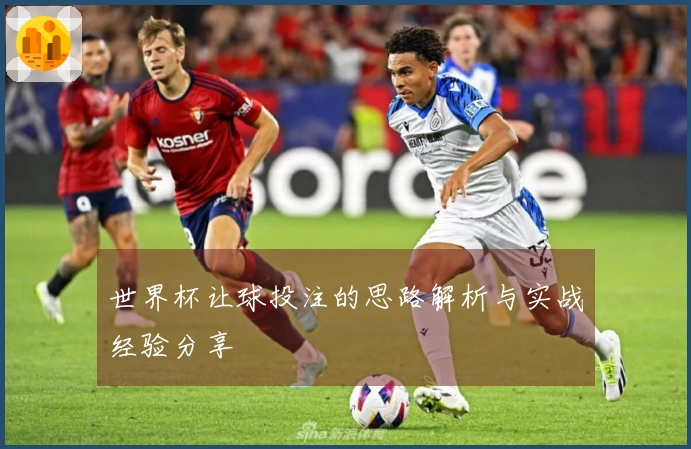 世界杯让球投注的思路解析与实战经验分享