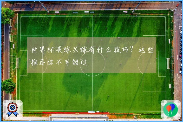 世界杯滚球买球有什么技巧？这些推荐你不可错过
