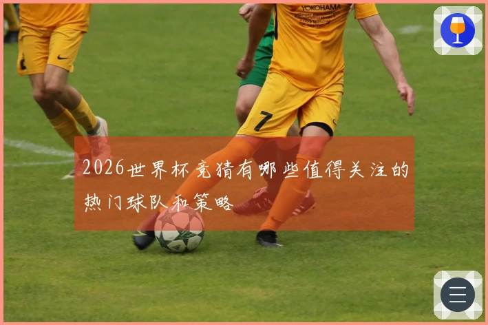 2026世界杯竞猜有哪些值得关注的热门球队和策略