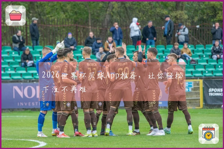 2026世界杯买球App推荐，让你轻松下注不再难