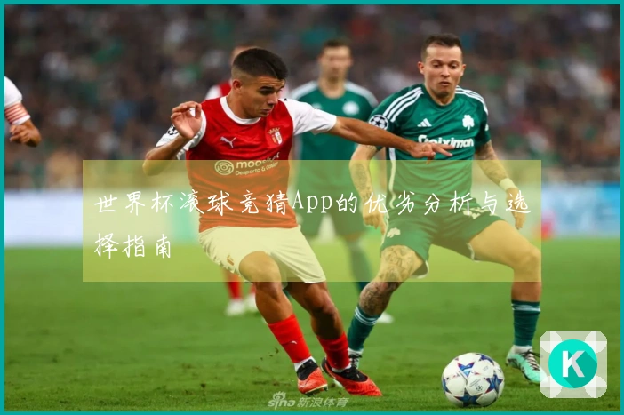 世界杯滚球竞猜App的优劣分析与选择指南