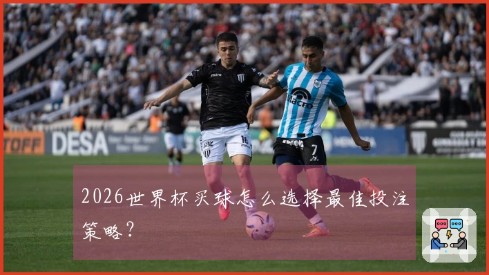 2026世界杯买球怎么选择最佳投注策略？