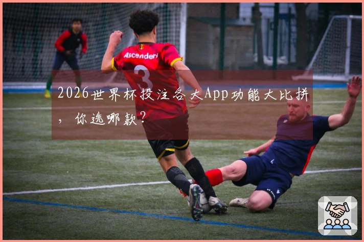 2026世界杯投注各大App功能大比拼，你选哪款？