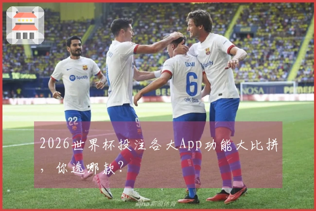 2026世界杯投注各大App功能大比拼，你选哪款？