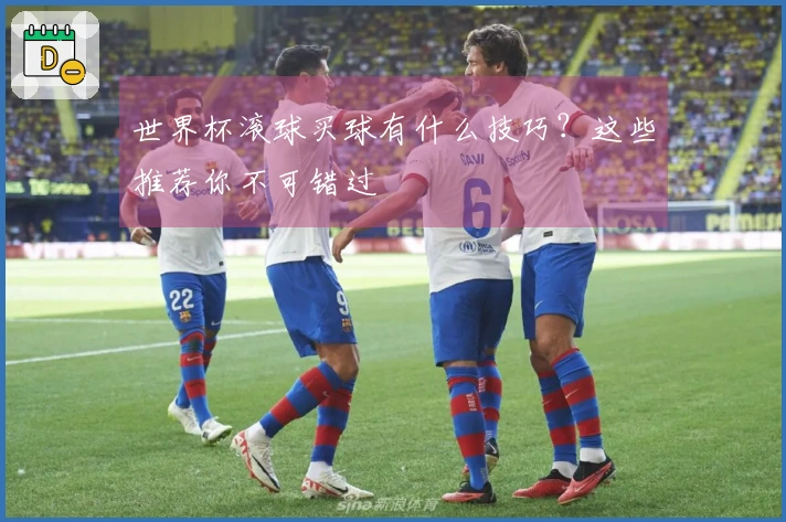 世界杯滚球买球有什么技巧？这些推荐你不可错过