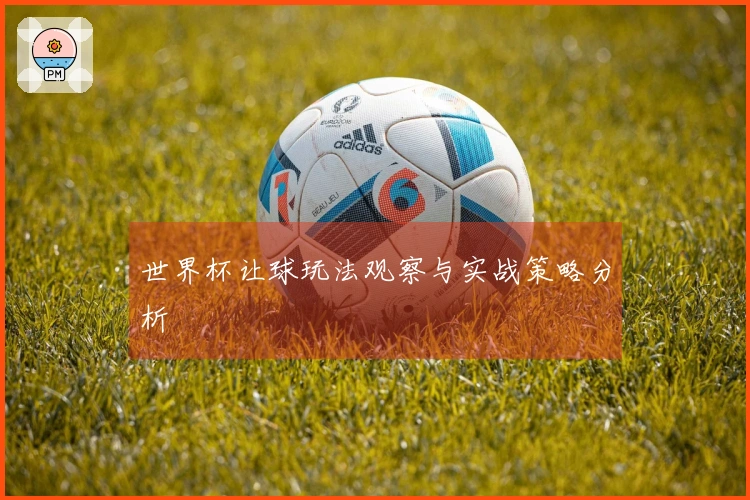 世界杯让球玩法观察与实战策略分析