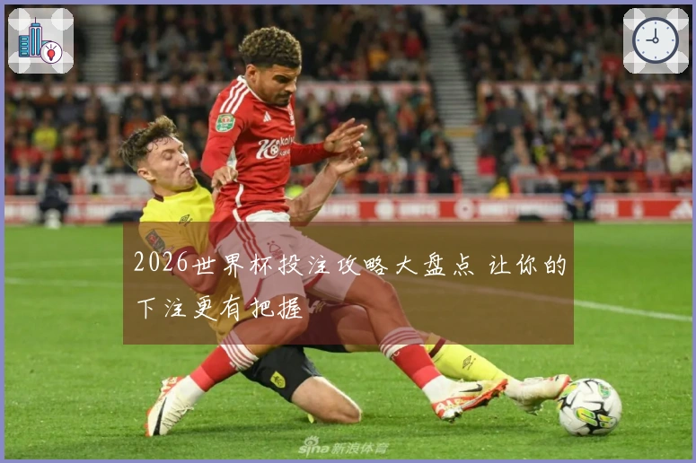 2026世界杯投注攻略大盘点 让你的下注更有把握