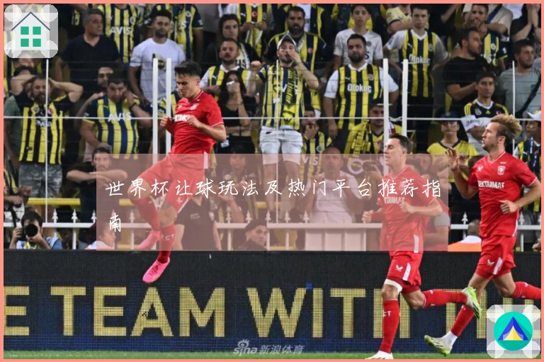 世界杯让球玩法及热门平台推荐指南